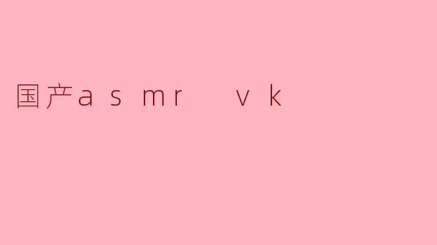 国产asmr vk